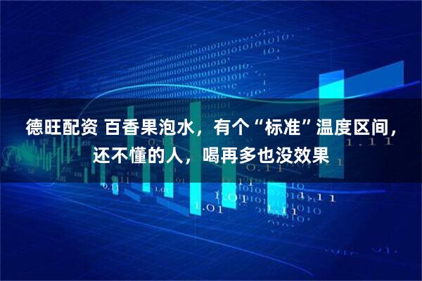 德旺配資 百香果泡水，有個“標準”溫度區間，還不懂的人，喝再多也沒效果