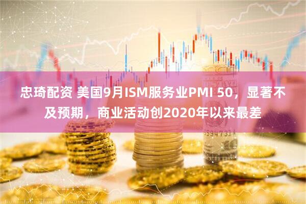 忠琦配資 美國9月ISM服務(wù)業(yè)PMI 50，顯著不及預(yù)期，商業(yè)活動(dòng)創(chuàng)2020年以來最差