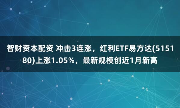 智財(cái)資本配資 沖擊3連漲，紅利ETF易方達(dá)(515180)上漲1.05%，最新規(guī)模創(chuàng)近1月新高