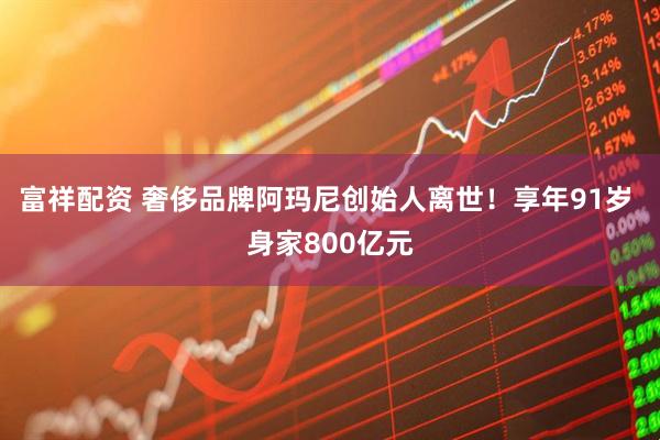 富祥配資 奢侈品牌阿瑪尼創始人離世！享年91歲 身家800億元